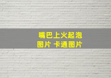 嘴巴上火起泡图片 卡通图片